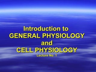 Introduction to  GENERAL PHYSIOLOGY and CELL PHYSIOLOGY Lecture No. 1 