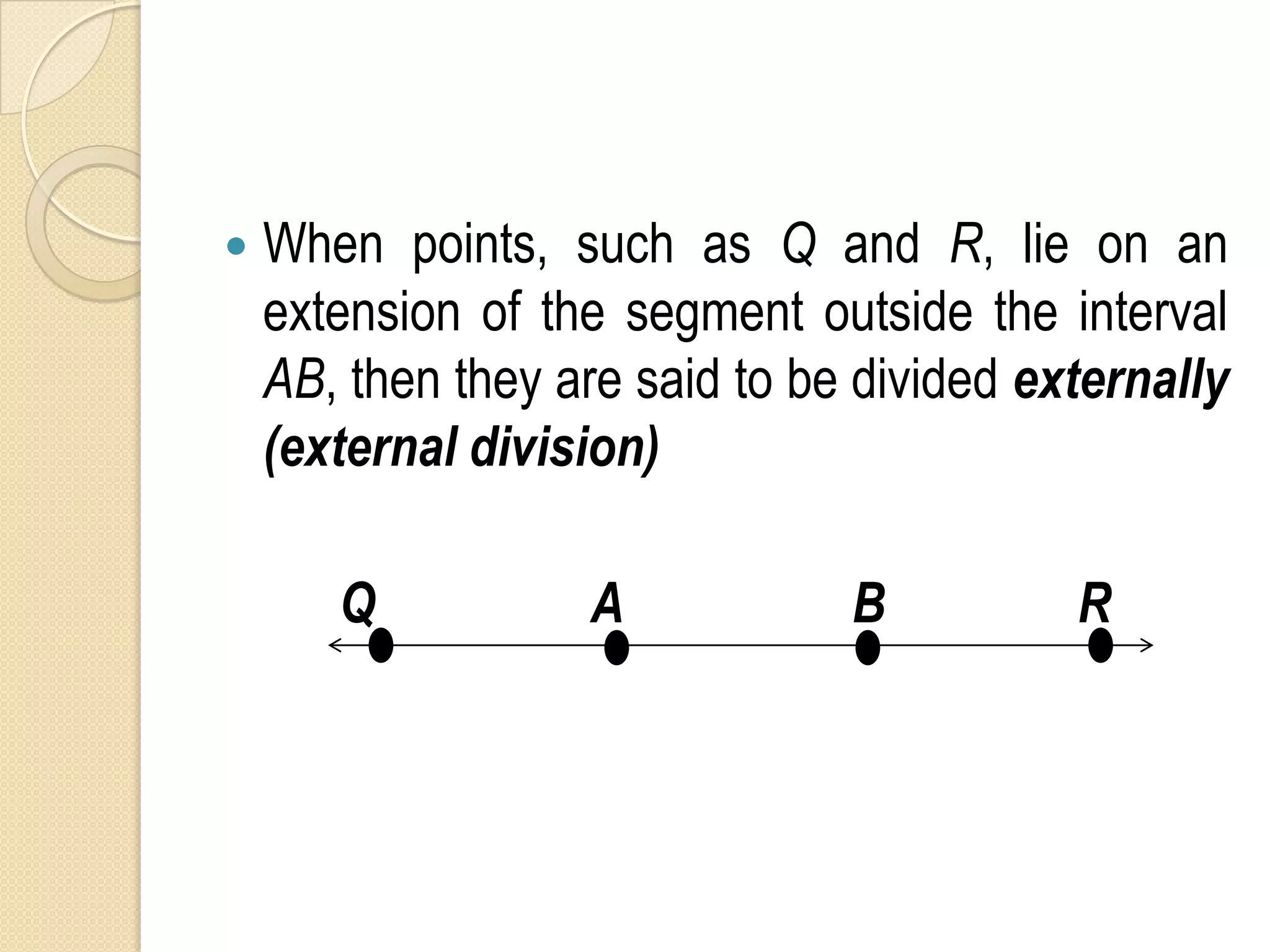    When points, such as Q and R, lie on an
    extension of the segment outside the interval
    AB, then they are said to be divided externally
    (external division)

       Q           A            B          R
 
