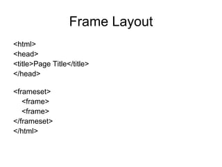 Frame Layout
<html>
<head>
<title>Page Title</title>
</head>

<frameset>
   <frame>
   <frame>
</frameset>
</html>
 