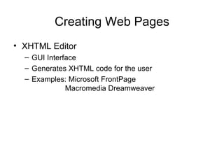 Creating Web Pages
• XHTML Editor
  – GUI Interface
  – Generates XHTML code for the user
  – Examples: Microsoft FrontPage
              Macromedia Dreamweaver
 
