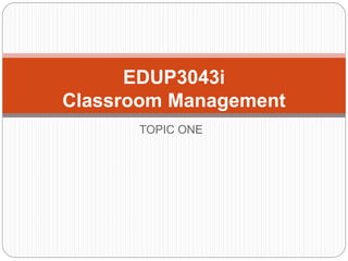 TOPIC ONE
EDUP3043i
Classroom Management
 