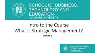 Intro to the Course
What is Strategic Management?
Lecture 1
 
