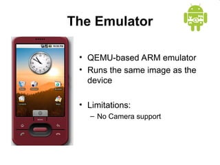 The Emulator
• QEMU-based ARM emulator
• Runs the same image as the
device
• Limitations:
– No Camera support
 