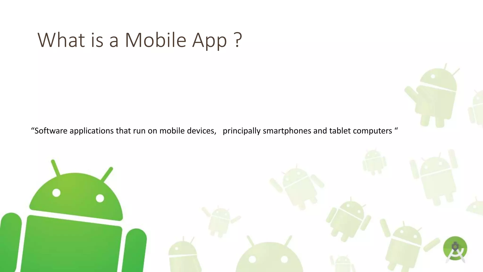 What is a Mobile App ?
“Software applications that run on mobile devices, principally smartphones and tablet computers “
 