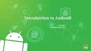 Introduction to Android
Lecture# 1
Instructor: Rida Zahra
 