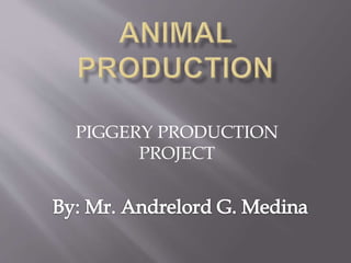 PIGGERY PRODUCTION
PROJECT
 