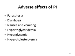 Adverse effects of PI
•
•
•
•
•
•

Paresthesia
Diarrhoea
Nausea and vomiting
Hypertriglyceridemia
Hyperglycemia
Hypercholesterolemia

29

 