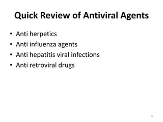 Quick Review of Antiviral Agents
•
•
•
•

Anti herpetics
Anti influenza agents
Anti hepatitis viral infections
Anti retroviral drugs

36

 