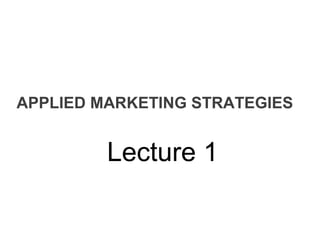 APPLIED MARKETING STRATEGIES
Lecture 1
 