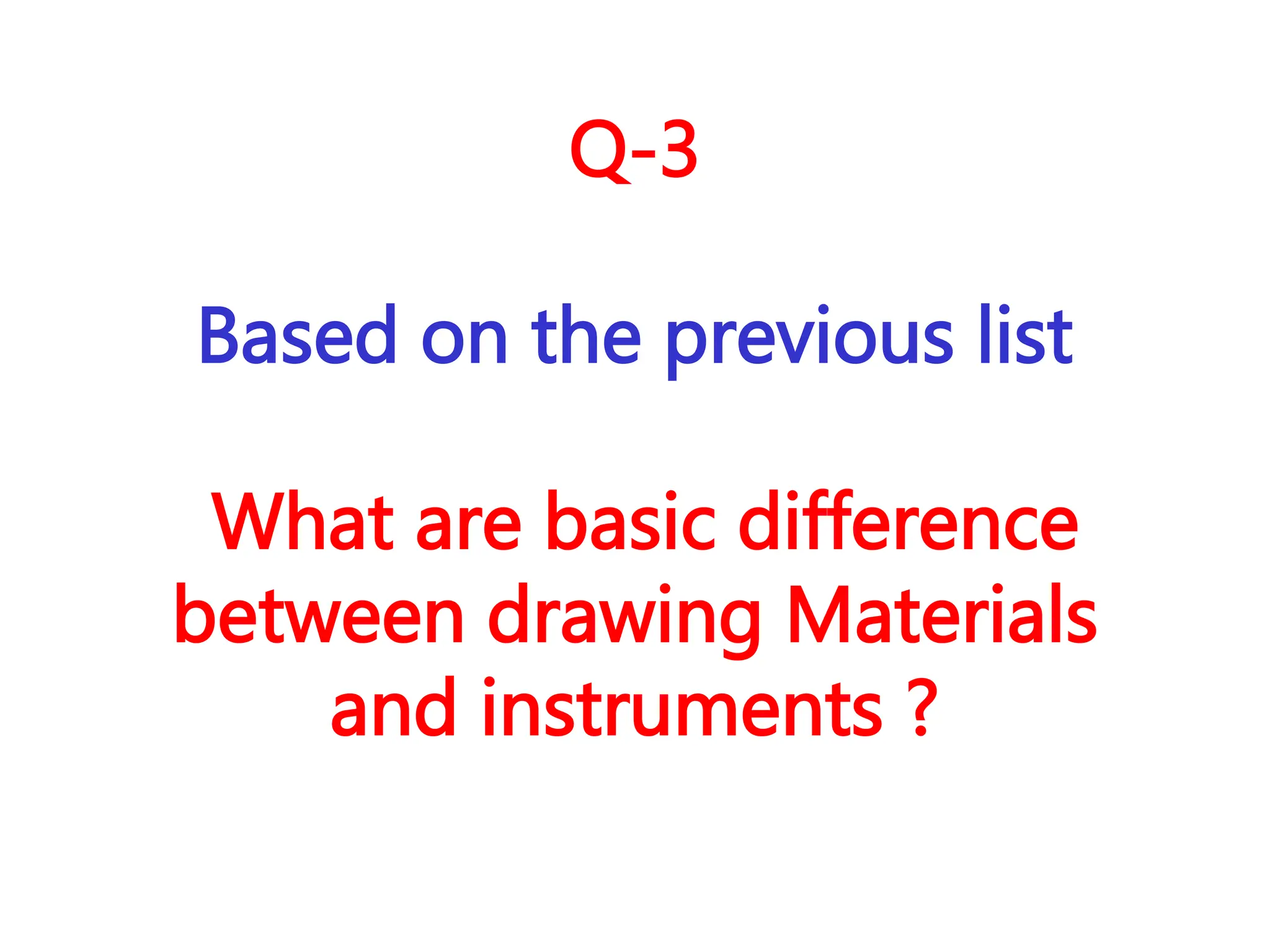Q-3
Based on the previous list
What are basic difference
between drawing Materials
and instruments ?
 