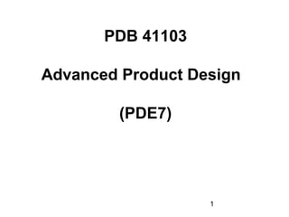 1
PDB 41103
Advanced Product Design
(PDE7)
 