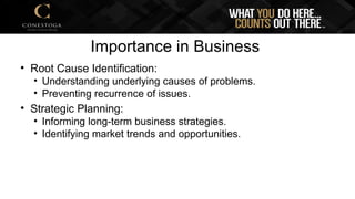 Importance in Business
• Root Cause Identification:
• Understanding underlying causes of problems.
• Preventing recurrence of issues.
• Strategic Planning:
• Informing long-term business strategies.
• Identifying market trends and opportunities.
 