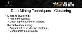 Data Mining Techniques - Clustering
• K-means clustering:
• Algorithm overview.
• Choosing the number of clusters.
• Hierarchical clustering:
• Agglomerative vs. divisive clustering.
• Dendrogram interpretation.
 