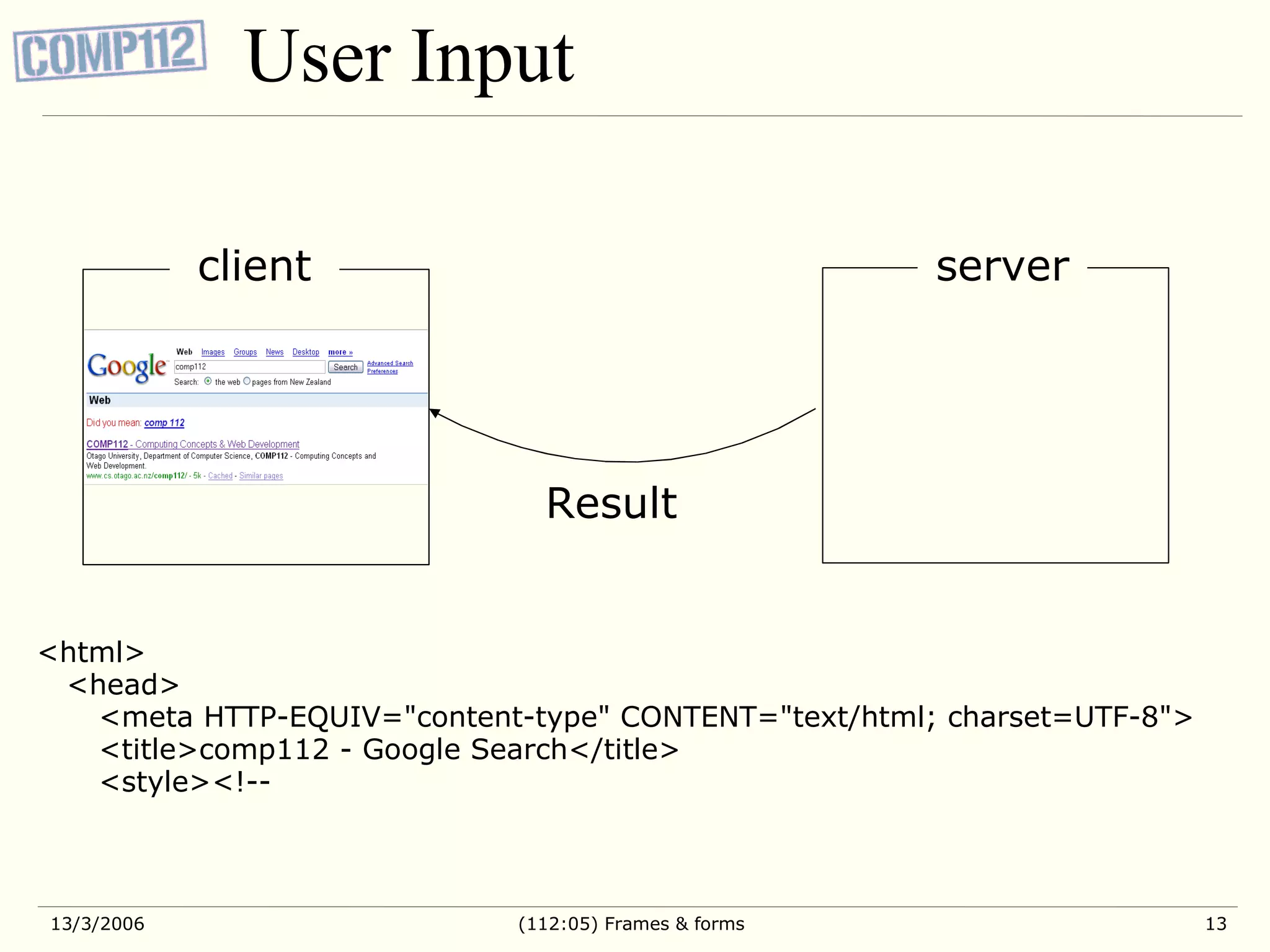 User Input server client Result <html> <head> <meta HTTP-EQUIV=&quot;content-type&quot; CONTENT=&quot;text/html; charset=UTF-8&quot;> <title>comp112 - Google Search</title> <style><!-- 