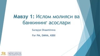 Мавзу 1: Ислом молияси ва
банкининг асослари
Surayyo Shaamirova
For PM, DMNA, KBBI
 