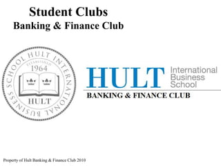 Student Clubs Banking & Finance Club Property of Hult Banking & Finance Club 2010 