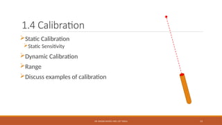 DR. WAQAR AHMED, MED, UET TAXILA 13
1.4 Calibration
Static Calibration
Static Sensitivity
Dynamic Calibration
Range
Discuss examples of calibration
 