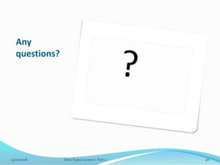 Any
questions?
23/10/2018 Data Types Lecture 1 Part 2 48
 