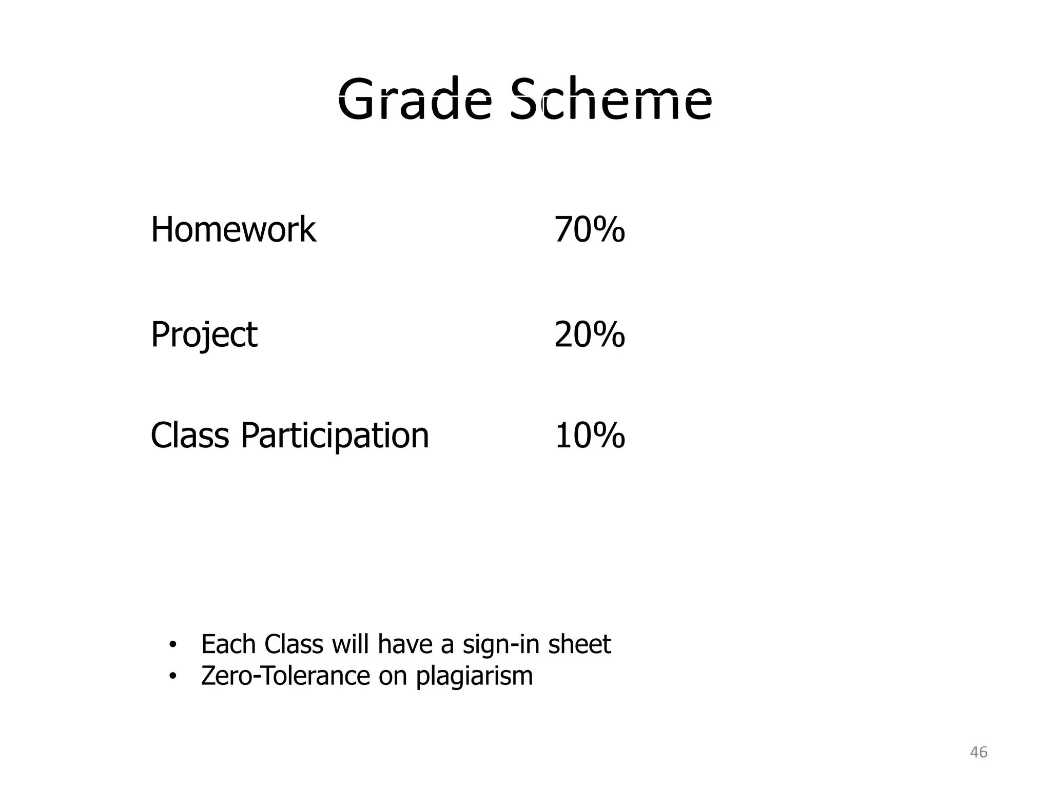 Grade Scheme
46
Homework 70%
Project
Class Participation
20%
10%
• Each Class will have a sign-in sheet
• Zero-Tolerance on plagiarism
 