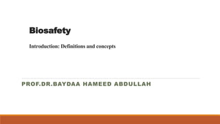 Biosafety
Introduction: Definitions and concepts
PROF.DR.BAYDAA HAMEED ABDULLAH
 