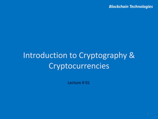 Introduction to Cryptography &
Cryptocurrencies
Blockchain Technologies
1
Lecture # 01
 