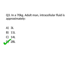 Q3. In a 70kg. Adult man, intracellular fluid is
approximately:
A) 3L
B) 11L
C) 14L
D) 28L
 