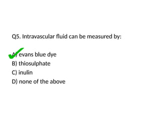 Q5. Intravascular fluid can be measured by:
A) evans blue dye
B) thiosulphate
C) inulin
D) none of the above
 
