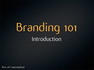 Branding 101
                            Introduction



@ana_adi | www.anaadi.net
 