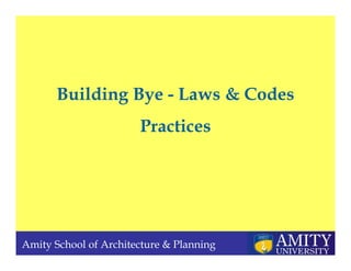 Amity School of Architecture & Planning
Building Bye - Laws & Codes
Practices
 