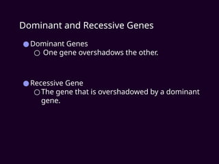 Dominant and Recessive Genes
●Dominant Genes
○ One gene overshadows the other.
●Recessive Gene
○The gene that is overshadowed by a dominant
gene.
 