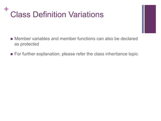 +
    Class Definition Variations

       Member variables and member functions can also be declared
        as protected

       For further explanation, please refer the class inheritance topic
 