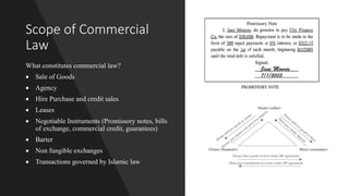 Scope of Commercial
Law
What constitutes commercial law?
 Sale of Goods
 Agency
 Hire Purchase and credit sales
 Lease...