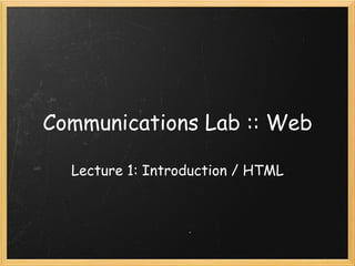Communications Lab :: Web Lecture 1: Introduction / HTML 