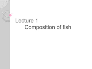 Lecture 1
   Composition of fish
 
