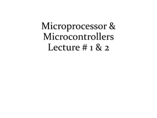 Microprocessor &
Microcontrollers
Lecture # 1 & 2
 
