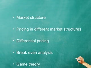 • Market structure 
• Pricing in different market structures 
• Differential pricing 
• Break even analysis 
• Game theory 
 