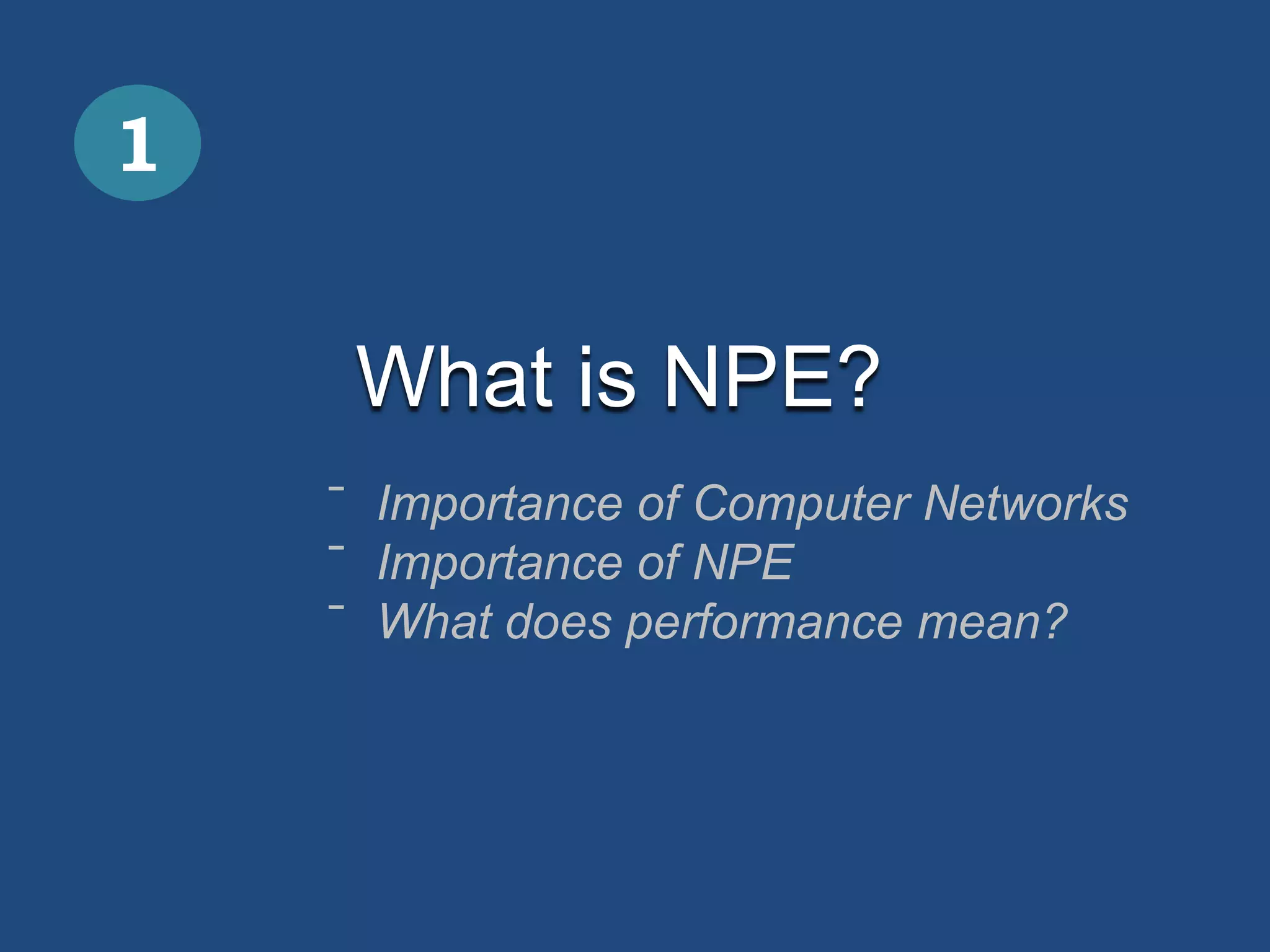 1


     What is NPE?
    ˉ Importance of Computer Networks
    ˉ Importance of NPE
    ˉ What does performance mean?
 