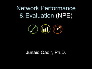 Network Performance
 & Evaluation (NPE)




   Junaid Qadir, Ph.D.
 