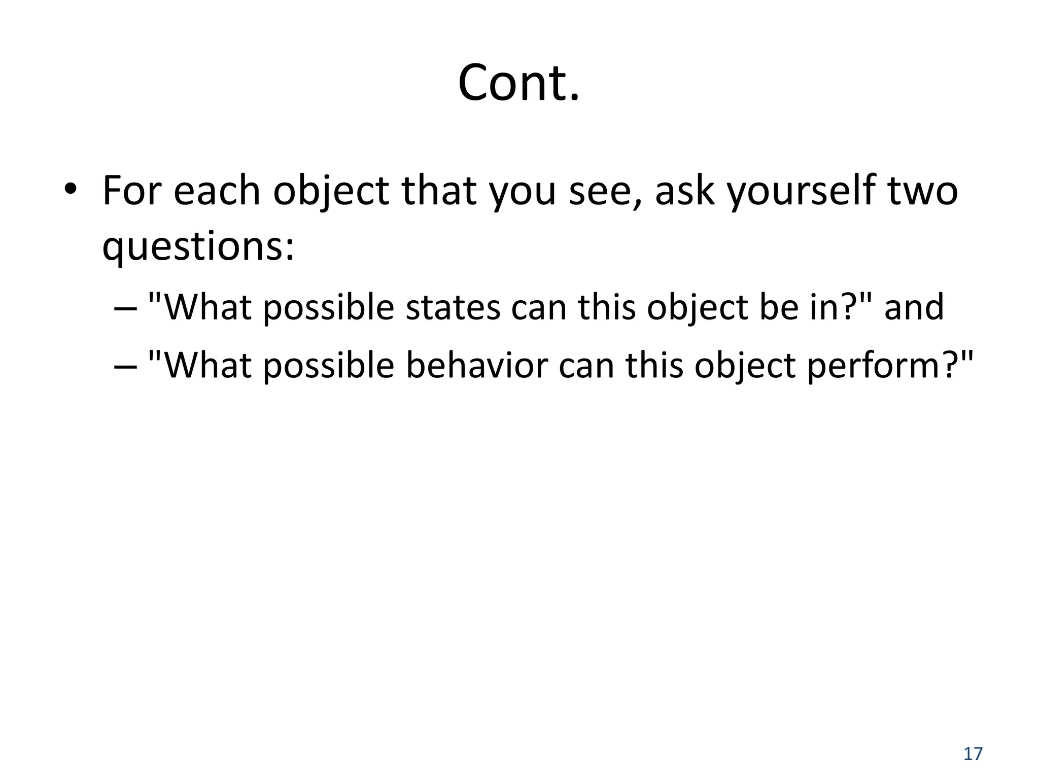 17 Cont. • For each object that you see, ask yourself two questions: – "What possible states can this object be in?" and – "What possible behavior can this object perform?" 