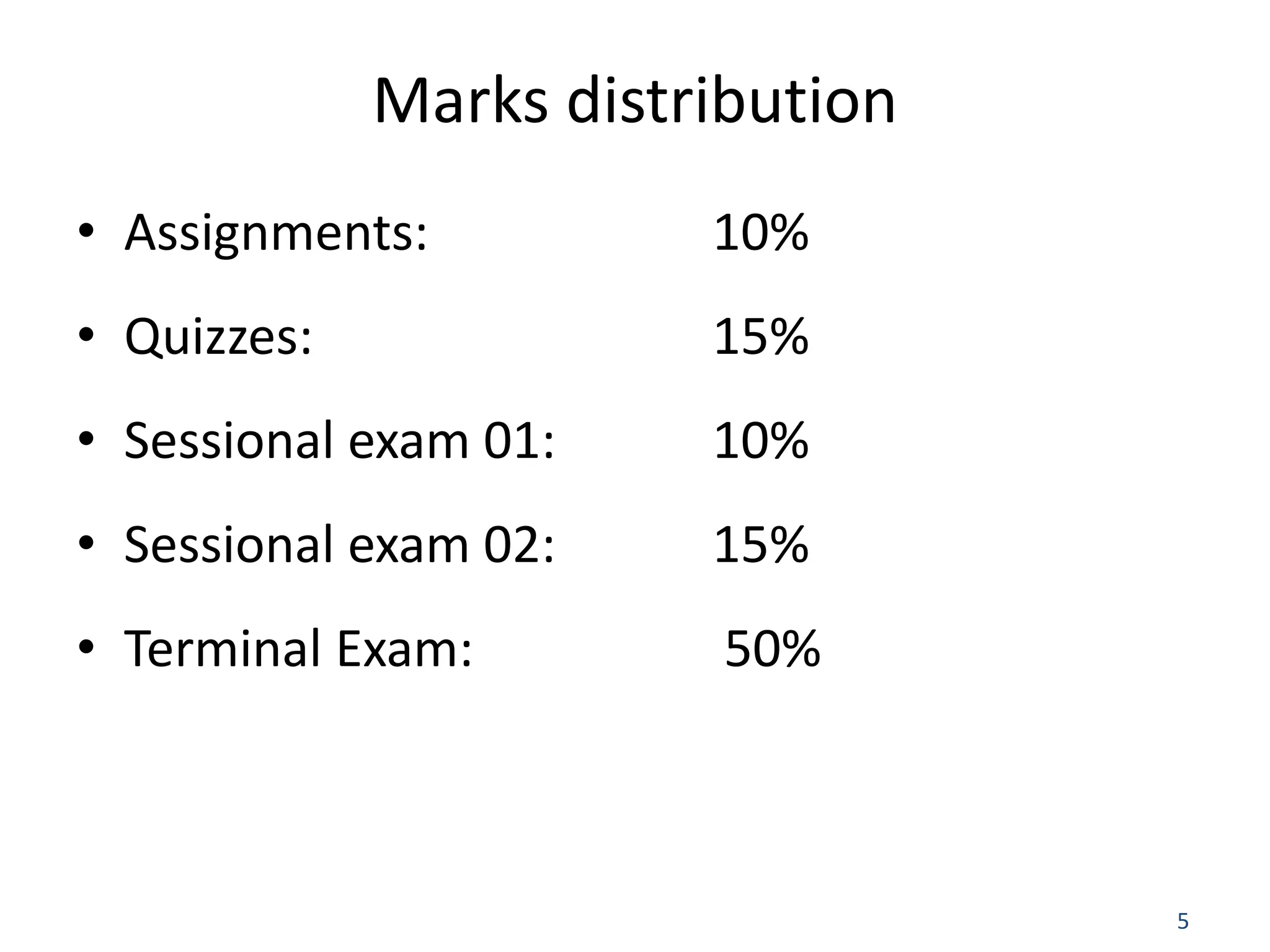 5 Marks distribution • Assignments: 10% • Quizzes: 15% • Sessional exam 01: 10% • Sessional exam 02: 15% • Terminal Exam: 50% 