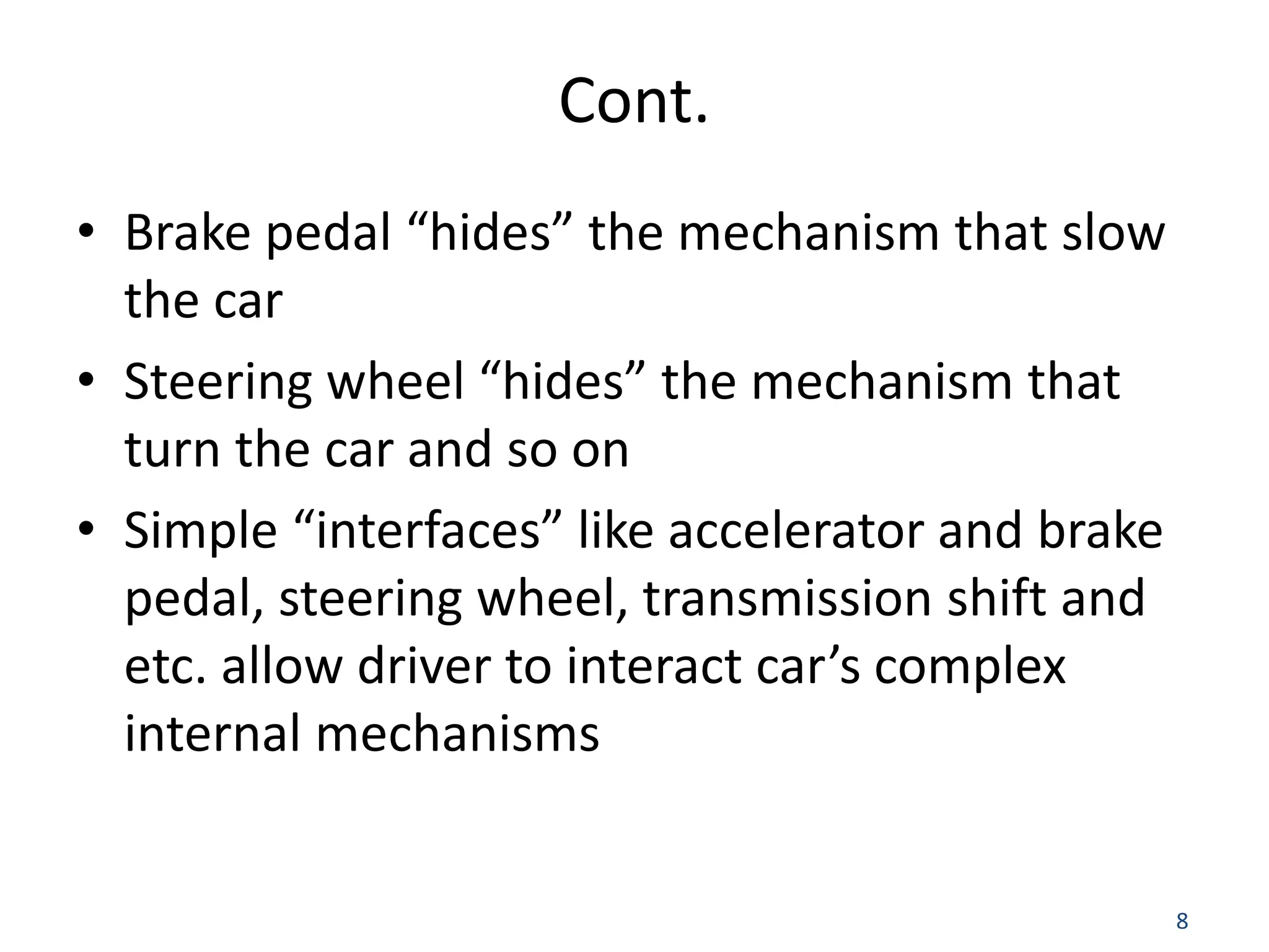 8 Cont. • Brake pedal “hides” the mechanism that slow the car • Steering wheel “hides” the mechanism that turn the car and so on • Simple “interfaces” like accelerator and brake pedal, steering wheel, transmission shift and etc. allow driver to interact car’s complex internal mechanisms 