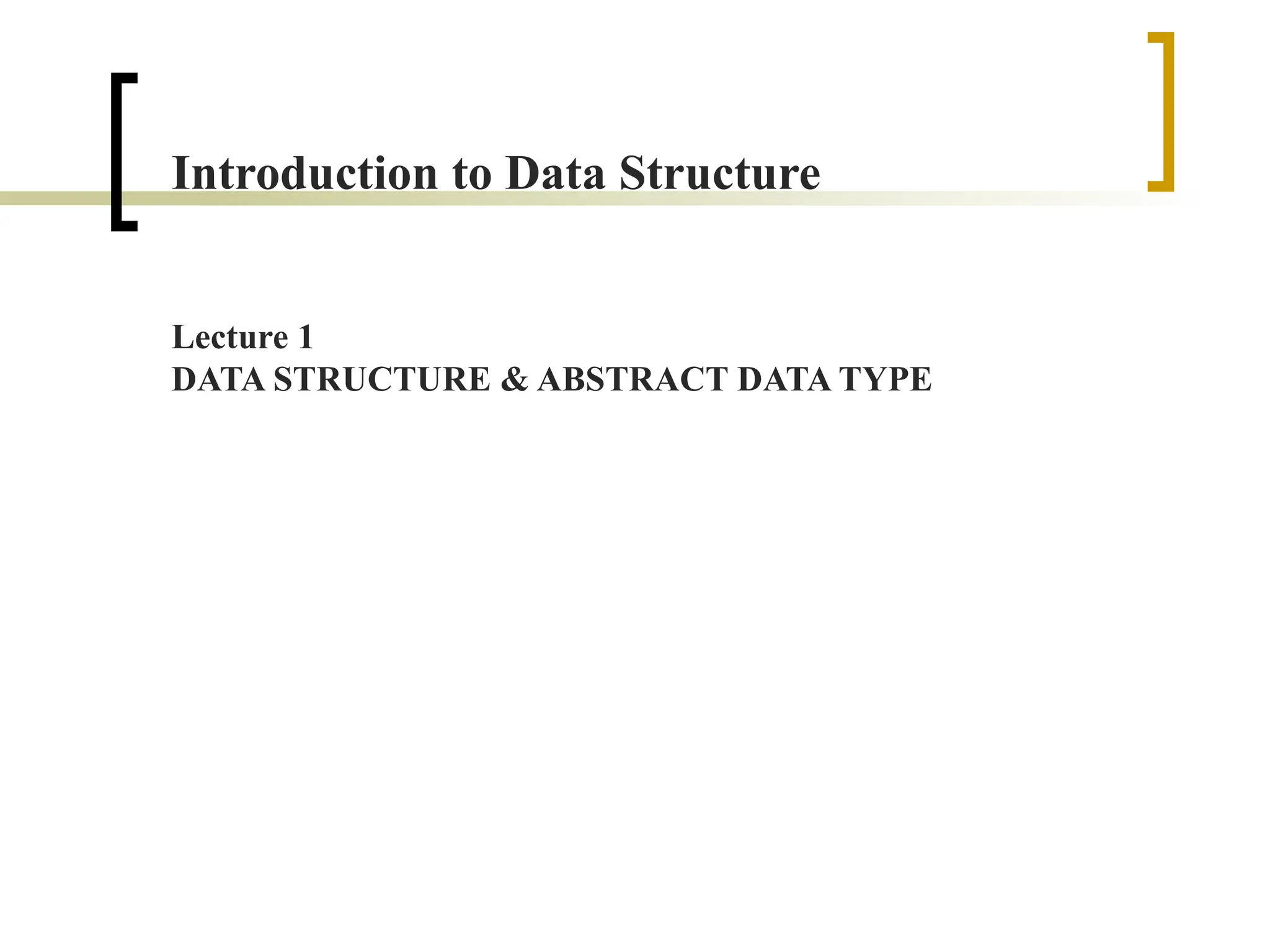 Introduction to Data Structure
Lecture 1
DATA STRUCTURE & ABSTRACT DATA TYPE
 