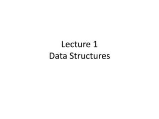 Lecture 1
Data Structures
 