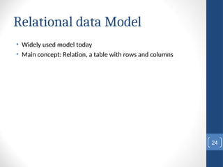 Relational data Model
• Widely used model today
• Main concept: Relation, a table with rows and columns
24
 
