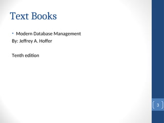 Text Books
• Modern Database Management
By: Jeffrey A. Hoffer
Tenth edition
3
 
