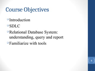 Course Objectives

Introduction

SDLC

Relational Database System:
understanding, query and report

Familiarize with tools
4
 