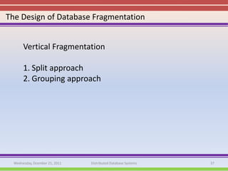 The Design of Database Fragmentation


       Vertical Fragmentation

       1. Split approach
       2. Grouping approach




  Wednesday, Dcember 21, 2011   Distributed Database Systems   37
 