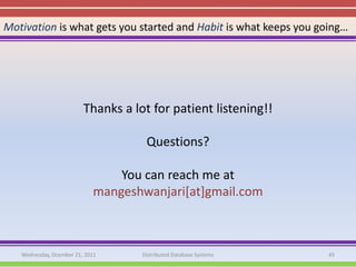 Motivation is what gets you started and Habit is what keeps you going…




                         Thanks a lot for patient listening!!

                                     Questions?

                                You can reach me at
                            mangeshwanjari[at]gmail.com



   Wednesday, Dcember 21, 2011      Distributed Database Systems   45
 