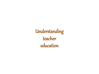 Understanding
teacher
education
 