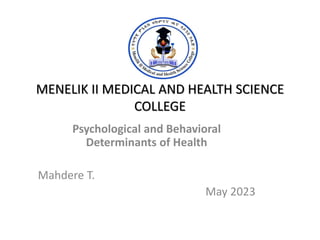 MENELIK II MEDICAL AND HEALTH SCIENCE
COLLEGE
Psychological and Behavioral
Determinants of Health
Mahdere T.
May 2023
 